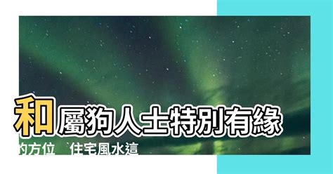 屬狗住宅方位|12生肖房屋坐向，環境風水宜忌